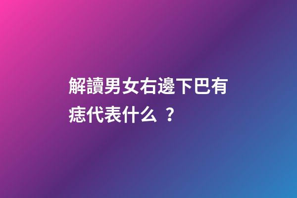 解讀男女右邊下巴有痣代表什么？